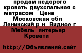 продам недорого кровать двухспальная с матрасом › Цена ­ 8 000 - Московская обл., Ленинский р-н, Видное г. Мебель, интерьер » Кровати   